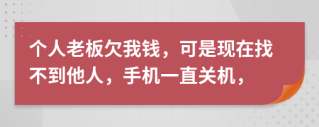 个人老板欠我钱，可是现在找不到他人，手机一直关机，