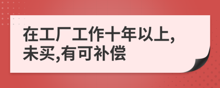 在工厂工作十年以上,未买,有可补偿