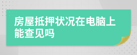 房屋抵押状况在电脑上能查见吗