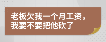 老板欠我一个月工资，我要不要把他砍了