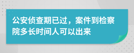 公安侦查期已过，案件到检察院多长时间人可以出来