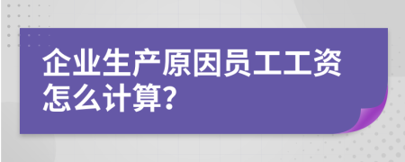 企业生产原因员工工资怎么计算？