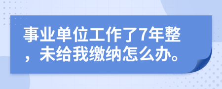 事业单位工作了7年整，未给我缴纳怎么办。