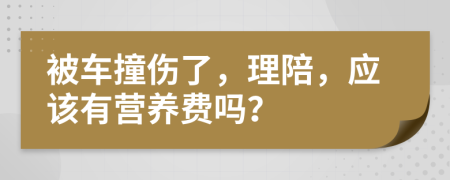 被车撞伤了，理陪，应该有营养费吗？