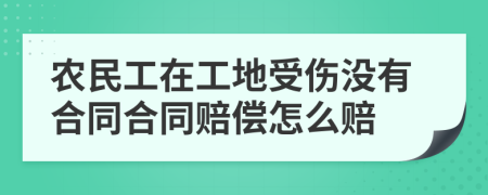 农民工在工地受伤没有合同合同赔偿怎么赔