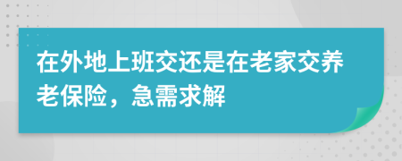 在外地上班交还是在老家交养老保险，急需求解