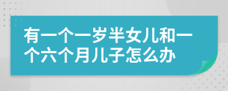 有一个一岁半女儿和一个六个月儿子怎么办