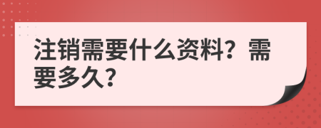 注销需要什么资料？需要多久？