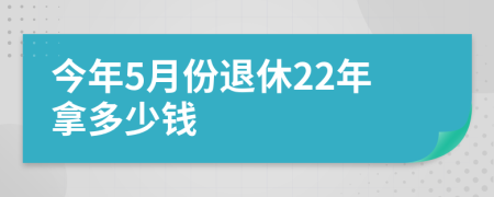 今年5月份退休22年拿多少钱