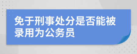 免于刑事处分是否能被录用为公务员