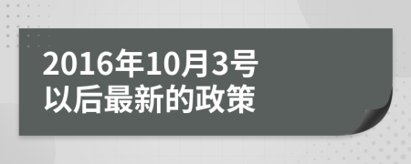 2016年10月3号以后最新的政策