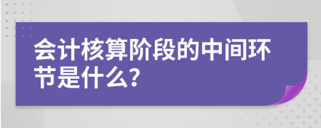 会计核算阶段的中间环节是什么？