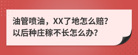 油管喷油，XX了地怎么赔？以后种庄稼不长怎么办？