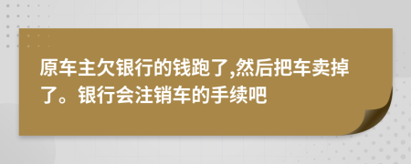 原车主欠银行的钱跑了,然后把车卖掉了。银行会注销车的手续吧