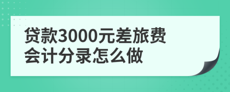 贷款3000元差旅费会计分录怎么做