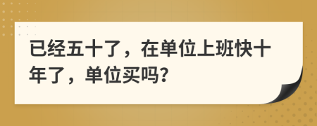 已经五十了，在单位上班快十年了，单位买吗？