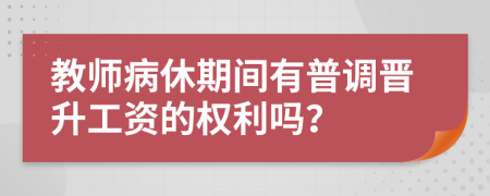 教师病休期间有普调晋升工资的权利吗？