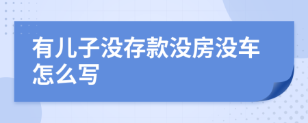 有儿子没存款没房没车怎么写