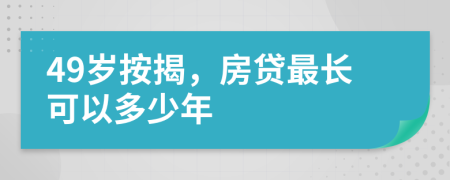 49岁按揭，房贷最长可以多少年