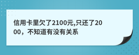 信用卡里欠了2100元,只还了2000，不知道有没有关系