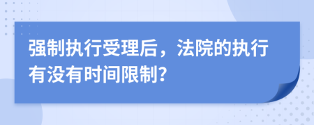 强制执行受理后，法院的执行有没有时间限制？