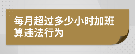 每月超过多少小时加班算违法行为