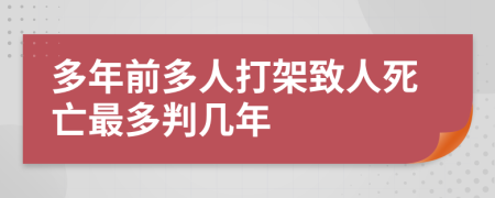 多年前多人打架致人死亡最多判几年