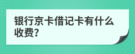 银行京卡借记卡有什么收费？