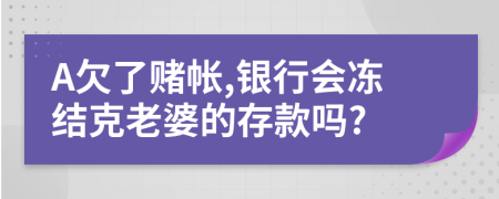 A欠了赌帐,银行会冻结克老婆的存款吗?