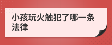 小孩玩火触犯了哪一条法律