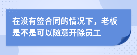 在没有签合同的情况下，老板是不是可以随意开除员工