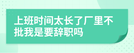 上班时间太长了厂里不批我是要辞职吗