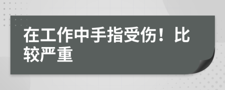 在工作中手指受伤！比较严重