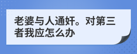 老婆与人通奸。对第三者我应怎么办