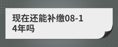 现在还能补缴08-14年吗