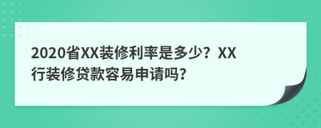 2020省XX装修利率是多少？XX行装修贷款容易申请吗？