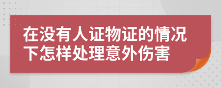 在没有人证物证的情况下怎样处理意外伤害