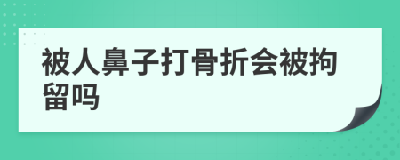 被人鼻子打骨折会被拘留吗