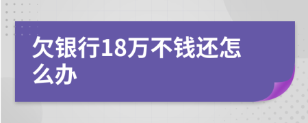 欠银行18万不钱还怎么办