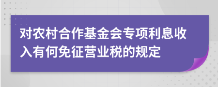 对农村合作基金会专项利息收入有何免征营业税的规定