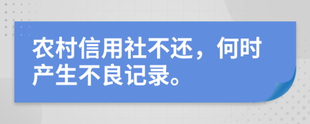 农村信用社不还，何时产生不良记录。