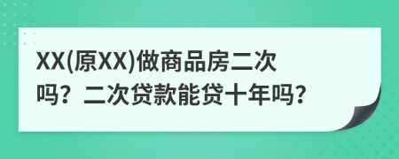 XX(原XX)做商品房二次吗？二次贷款能贷十年吗？