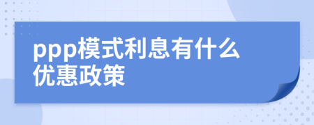 ppp模式利息有什么优惠政策