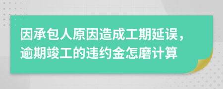 因承包人原因造成工期延误，逾期竣工的违约金怎磨计算