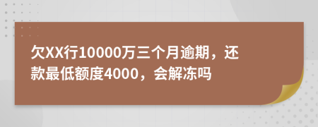 欠XX行10000万三个月逾期，还款最低额度4000，会解冻吗