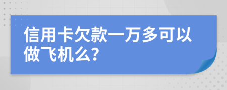 信用卡欠款一万多可以做飞机么？