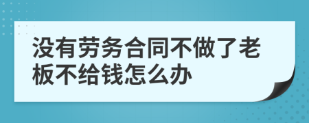 没有劳务合同不做了老板不给钱怎么办