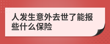 人发生意外去世了能报些什么保险