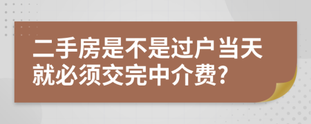 二手房是不是过户当天就必须交完中介费?