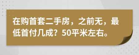 在购首套二手房，之前无，最低首付几成？50平米左右。